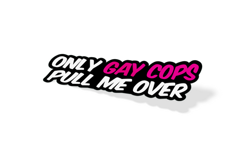 Only Gay Cops Pull Me Over Sticker